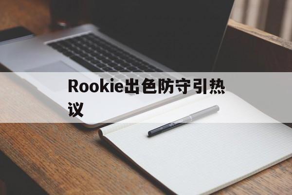 Rookie出色防守引热议(rookie效力过哪几个战队)|博雅捕鱼官网